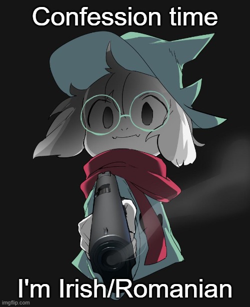 I spilled it out for those who didn't know | Confession time; I'm Irish/Romanian | image tagged in ralsei with a gun | made w/ Imgflip meme maker