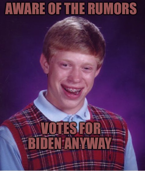 Bad Luck Brian |  AWARE OF THE RUMORS; VOTES FOR BIDEN ANYWAY | image tagged in memes,bad luck brian,political meme,political humor,political memes,sheeple | made w/ Imgflip meme maker