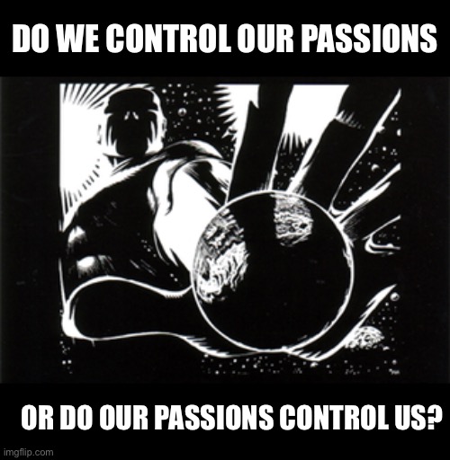 DO WE CONTROL OUR PASSIONS; OR DO OUR PASSIONS CONTROL US? | made w/ Imgflip meme maker