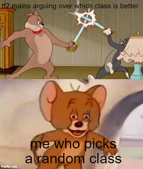 Tom and Jerry swordfight | tf2 mains arguing over which class is better; me who picks a random class | image tagged in tom and jerry swordfight | made w/ Imgflip meme maker