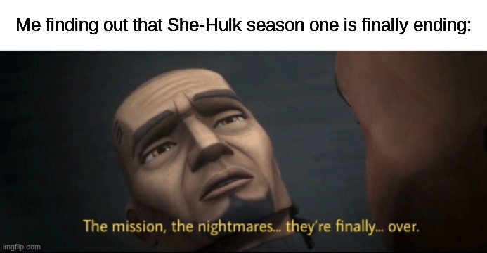 We're safe for now... | Me finding out that She-Hulk season one is finally ending: | image tagged in the mission the nightmares they re finally over,memes | made w/ Imgflip meme maker