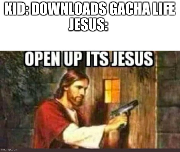 Kinda an L for that kid | KID: DOWNLOADS GACHA LIFE
JESUS: | image tagged in open up its jesus | made w/ Imgflip meme maker