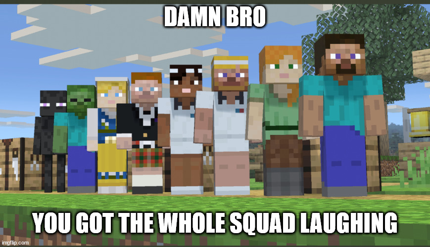 Minecraft squad laughing | DAMN BRO YOU GOT THE WHOLE SQUAD LAUGHING | image tagged in minecraft squad laughing | made w/ Imgflip meme maker