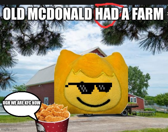 HAD a farm |  OLD MCDONALD HAD A FARM; UGH WE ARE KFC NOW | image tagged in farm,memes,kfc | made w/ Imgflip meme maker