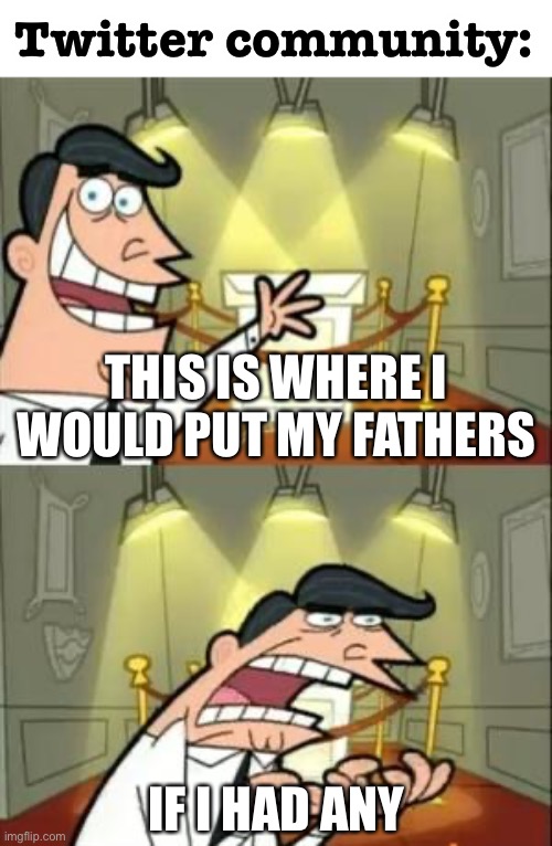 oop | Twitter community:; THIS IS WHERE I WOULD PUT MY FATHERS; IF I HAD ANY | image tagged in memes,this is where i'd put my trophy if i had one,fatherless | made w/ Imgflip meme maker