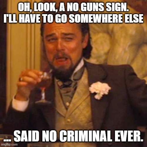 Laughing Leo Meme | OH, LOOK, A NO GUNS SIGN. I'LL HAVE TO GO SOMEWHERE ELSE … SAID NO CRIMINAL EVER. | image tagged in memes,laughing leo | made w/ Imgflip meme maker