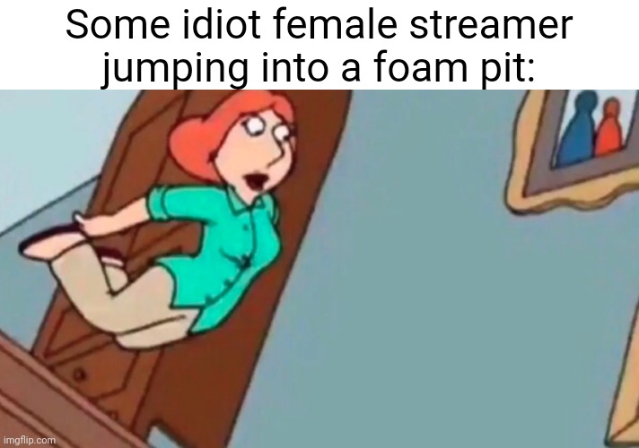 real | Some idiot female streamer jumping into a foam pit: | made w/ Imgflip meme maker