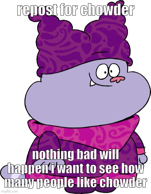 Chowder | repost for chowder; nothing bad will happen i want to see how many people like chowder | image tagged in chowder | made w/ Imgflip meme maker