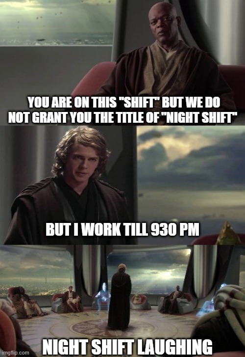 Anakin vs Jedi Council | YOU ARE ON THIS "SHIFT" BUT WE DO NOT GRANT YOU THE TITLE OF "NIGHT SHIFT"; BUT I WORK TILL 930 PM; NIGHT SHIFT LAUGHING | image tagged in anakin vs jedi council | made w/ Imgflip meme maker