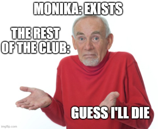 hehhehehehehehehhehahhgagagagagh | THE REST OF THE CLUB:; MONIKA: EXISTS; GUESS I'LL DIE | image tagged in guess i'll die,ddlc,memes,monika,delete | made w/ Imgflip meme maker