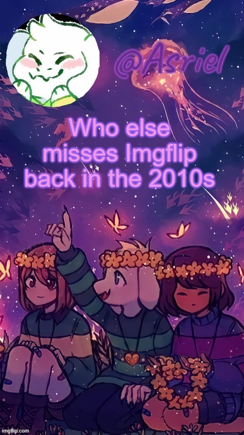 I wanna go back T-T before all the Gen Z cringe rolled in | Who else misses Imgflip back in the 2010s | image tagged in asriel temp by doggo | made w/ Imgflip meme maker