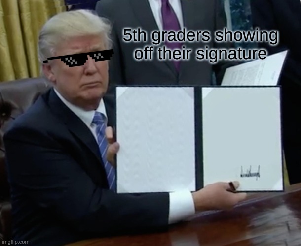 Trump Bill Signing Meme | 5th graders showing off their signature | image tagged in memes,trump bill signing | made w/ Imgflip meme maker