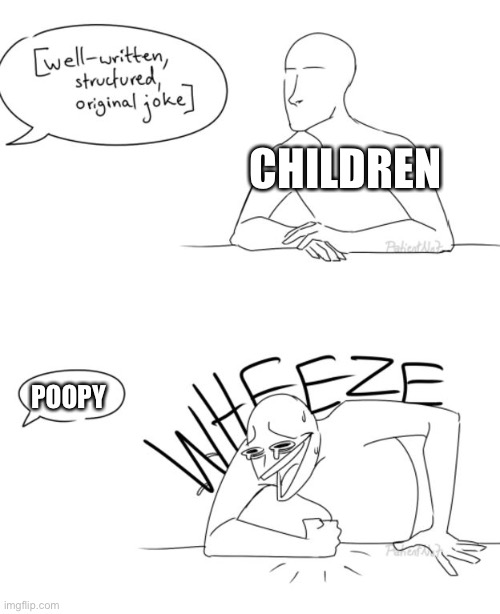 Wheeze | CHILDREN; POOPY | image tagged in wheeze | made w/ Imgflip meme maker