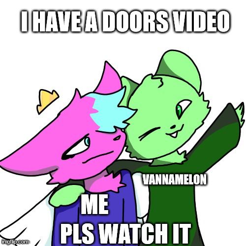and that's when i started to like doors | I HAVE A DOORS VIDEO; VANNAMELON; ME; PLS WATCH IT | image tagged in x x everyone but with flippy and kitty | made w/ Imgflip meme maker