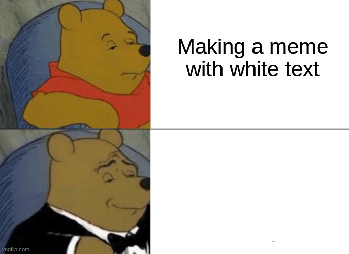 This is funny | Making a meme with white text; Making a meme with white text | image tagged in memes,tuxedo winnie the pooh | made w/ Imgflip meme maker