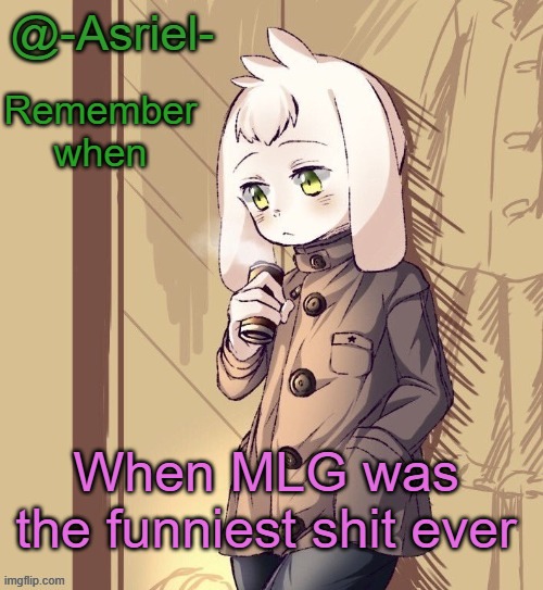 highly edited memes back then- | Remember when; When MLG was the funniest shit ever | image tagged in asriel's temp | made w/ Imgflip meme maker
