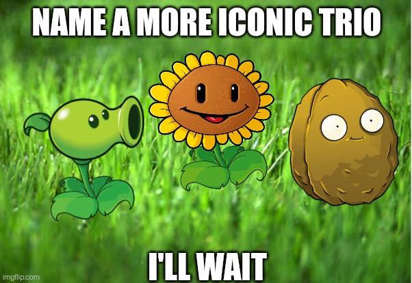 Just played plants vs zombies after a couple years. THE NOSTALGIA | NAME A MORE ICONIC TRIO; I'LL WAIT | image tagged in grass is greener,plants vs zombies | made w/ Imgflip meme maker