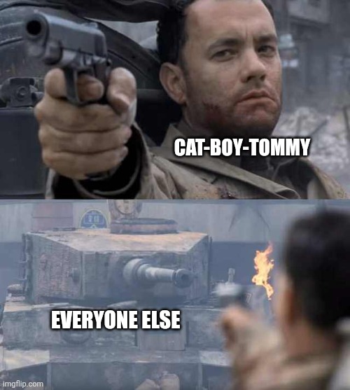 Tom Hanks Tank | CAT-BOY-TOMMY; EVERYONE ELSE | image tagged in tom hanks tank | made w/ Imgflip meme maker