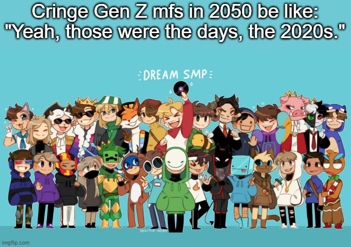 . | Cringe Gen Z mfs in 2050 be like: "Yeah, those were the days, the 2020s." | made w/ Imgflip meme maker