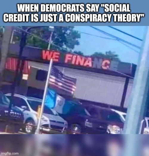 We fina c | WHEN DEMOCRATS SAY "SOCIAL CREDIT IS JUST A CONSPIRACY THEORY" | image tagged in we fina c | made w/ Imgflip meme maker