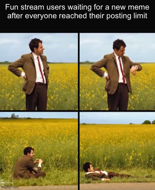 Just use this stream, you can get infinite fresh memes | Fun stream users waiting for a new meme after everyone reached their posting limit | image tagged in mr bean waiting,memes,memes overload,fun stream | made w/ Imgflip meme maker