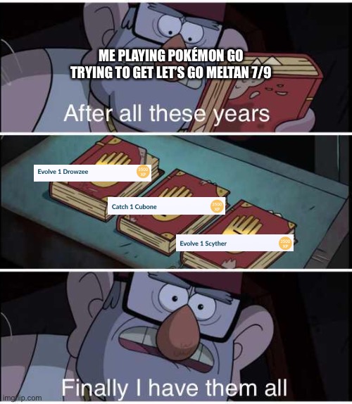I just finished this today (hyped noises) | ME PLAYING POKÉMON GO TRYING TO GET LET’S GO MELTAN 7/9 | image tagged in after all these years finally i have them all | made w/ Imgflip meme maker