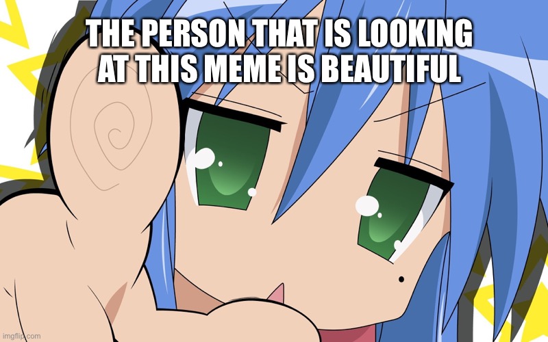 It’s true | THE PERSON THAT IS LOOKING AT THIS MEME IS BEAUTIFUL | image tagged in lucky star meme,memes | made w/ Imgflip meme maker