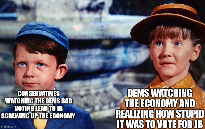 Well... this wouldn't have happened if you had JUST USED SOME COMMON SENSE! | DEMS WATCHING THE ECONOMY AND REALIZING HOW STUPID IT WAS TO VOTE FOR JB; CONSERVATIVES WATCHING THE DEMS BAD VOTING LEAD TO JB SCREWING UP THE ECONOMY | image tagged in politics,mary poppins | made w/ Imgflip meme maker