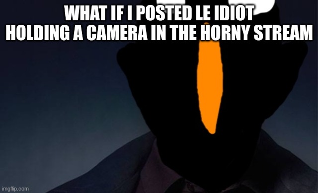kaiju named finger | WHAT IF I POSTED LE IDIOT HOLDING A CAMERA IN THE HORNY STREAM | image tagged in kaiju named finger | made w/ Imgflip meme maker