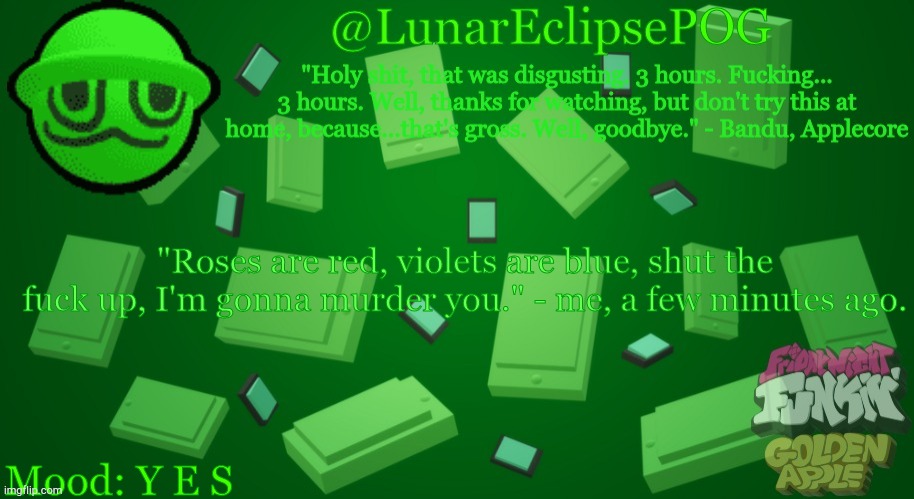 Hehe | "Roses are red, violets are blue, shut the fuck up, I'm gonna murder you." - me, a few minutes ago. Mood: Y E S | image tagged in luna's bandu temp | made w/ Imgflip meme maker