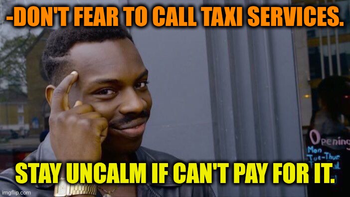-Ride for bride. | -DON'T FEAR TO CALL TAXI SERVICES. STAY UNCALM IF CAN'T PAY FOR IT. | image tagged in memes,roll safe think about it,taxi driver,customer service,payday 2,tf2 heavy i fear no man | made w/ Imgflip meme maker