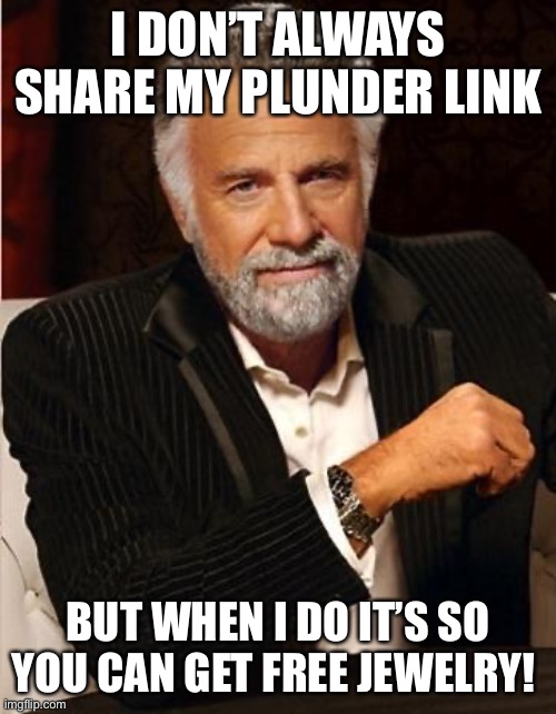 I don’t always share my Plunder Link | I DON’T ALWAYS SHARE MY PLUNDER LINK; BUT WHEN I DO IT’S SO YOU CAN GET FREE JEWELRY! | image tagged in i don't always | made w/ Imgflip meme maker