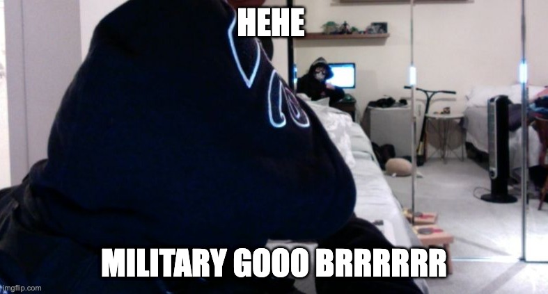 why did i make this | HEHE; MILITARY GOOO BRRRRRR | image tagged in hehe | made w/ Imgflip meme maker