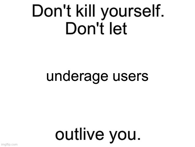 Don't kill yourself. Don't let [blank] outlive you. | underage users | image tagged in don't kill yourself don't let blank outlive you | made w/ Imgflip meme maker