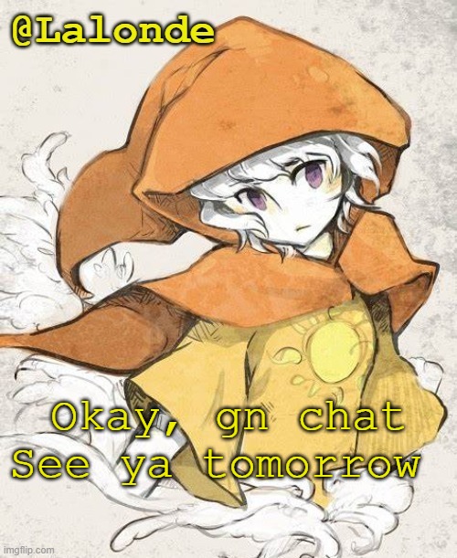 .-. | Okay, gn chat
See ya tomorrow | image tagged in lalonde's god tier temp | made w/ Imgflip meme maker