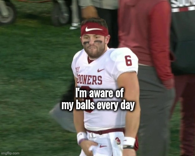 Baker Mayfield Crotch Grab | I'm aware of my balls every day | image tagged in baker mayfield crotch grab | made w/ Imgflip meme maker