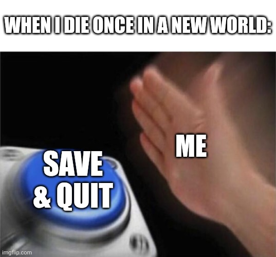 There's no moving on past that. | WHEN I DIE ONCE IN A NEW WORLD:; ME; SAVE & QUIT | image tagged in memes,blank nut button | made w/ Imgflip meme maker