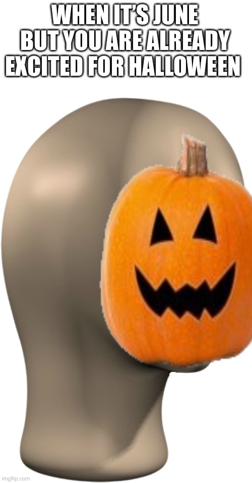 WHEN IT’S JUNE BUT YOU ARE ALREADY EXCITED FOR HALLOWEEN | image tagged in stonks face transparent | made w/ Imgflip meme maker