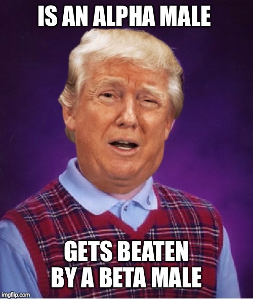 Bad Luck Trump | IS AN ALPHA MALE; GETS BEATEN BY A BETA MALE | image tagged in bad luck trump | made w/ Imgflip meme maker