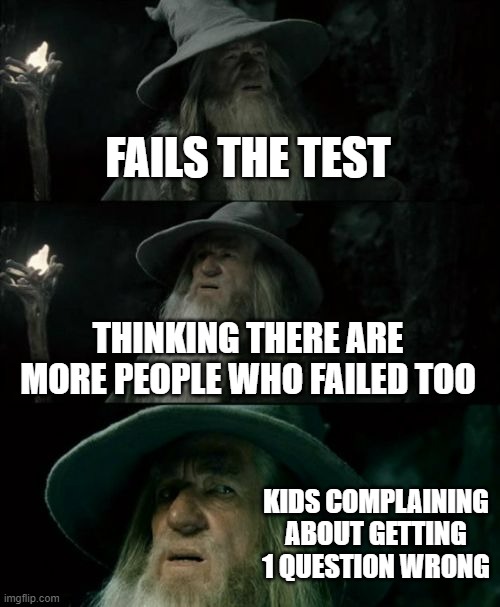 When you're the only one who failed the test | FAILS THE TEST; THINKING THERE ARE MORE PEOPLE WHO FAILED TOO; KIDS COMPLAINING ABOUT GETTING 1 QUESTION WRONG | image tagged in memes,confused gandalf,math,school | made w/ Imgflip meme maker