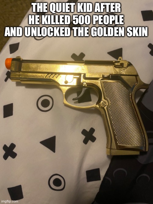 Quiet kid golden skin |  THE QUIET KID AFTER HE KILLED 500 PEOPLE AND UNLOCKED THE GOLDEN SKIN | image tagged in quiet kid,memes,funny memes,dark humor,call of duty,cod | made w/ Imgflip meme maker