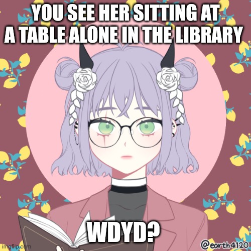 Wanna rp? (Rules in the comments) | YOU SEE HER SITTING AT A TABLE ALONE IN THE LIBRARY; WDYD? | made w/ Imgflip meme maker