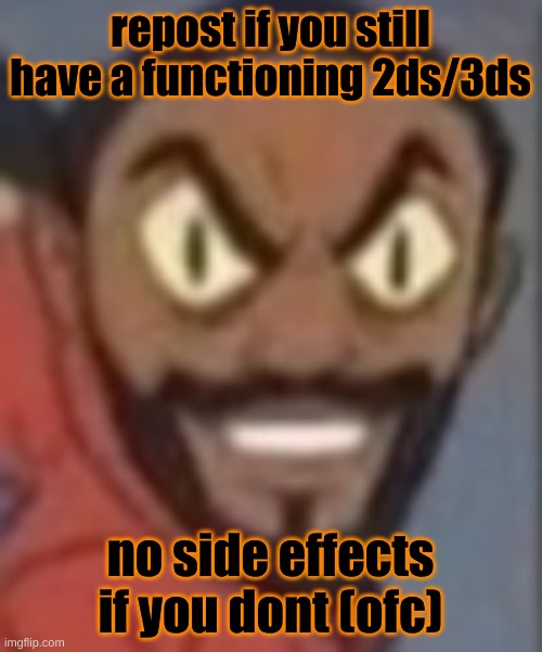 goofy ass | repost if you still have a functioning 2ds/3ds; no side effects if you dont (ofc) | image tagged in goofy ass | made w/ Imgflip meme maker