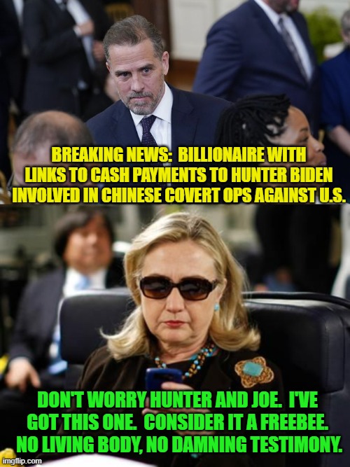 "We have ways of making truth . . . go away."  -- Dem Party | BREAKING NEWS:  BILLIONAIRE WITH LINKS TO CASH PAYMENTS TO HUNTER BIDEN INVOLVED IN CHINESE COVERT OPS AGAINST U.S. DON'T WORRY HUNTER AND JOE.  I'VE GOT THIS ONE.  CONSIDER IT A FREEBEE.  NO LIVING BODY, NO DAMNING TESTIMONY. | image tagged in truth | made w/ Imgflip meme maker