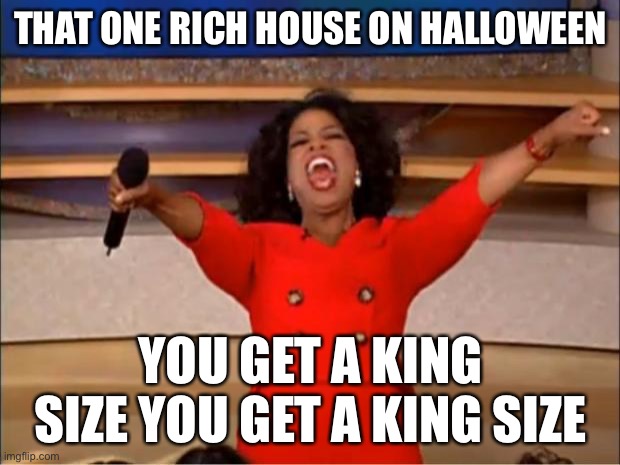 2 tru | THAT ONE RICH HOUSE ON HALLOWEEN; YOU GET A KING SIZE YOU GET A KING SIZE | image tagged in memes,oprah you get a | made w/ Imgflip meme maker