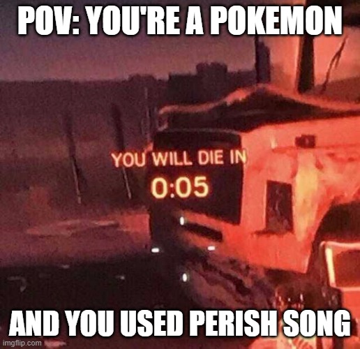 it will death | POV: YOU'RE A POKEMON; AND YOU USED PERISH SONG | image tagged in you will die in 0 05,pokemon,memes,death,perish song | made w/ Imgflip meme maker