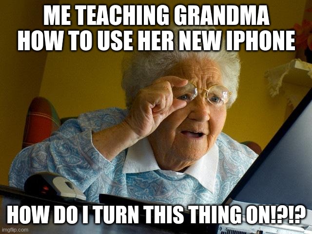 Grandma Finds The Internet Meme | ME TEACHING GRANDMA HOW TO USE HER NEW IPHONE; HOW DO I TURN THIS THING ON!?!? | image tagged in memes,grandma finds the internet | made w/ Imgflip meme maker