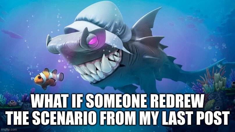 Darkhammer behind Clownfish | WHAT IF SOMEONE REDREW THE SCENARIO FROM MY LAST POST | image tagged in darkhammer behind clownfish | made w/ Imgflip meme maker