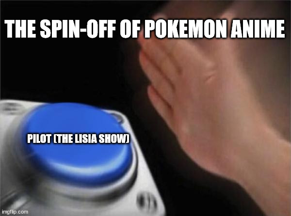 The Spin-off of Pokemon Anime | THE SPIN-OFF OF POKEMON ANIME; PILOT (THE LISIA SHOW) | image tagged in memes,blank nut button,pokemon,anime | made w/ Imgflip meme maker