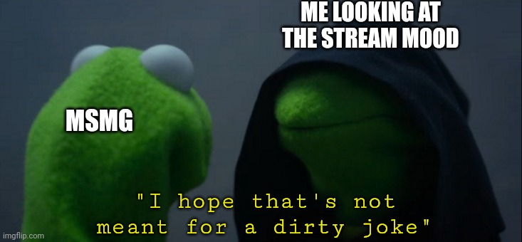 Already ruined a cookie, lets not with the donut | ME LOOKING AT THE STREAM MOOD; MSMG; "I hope that's not meant for a dirty joke" | image tagged in memes,evil kermit | made w/ Imgflip meme maker